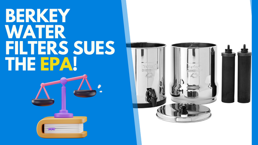 Berkey Water Filters Sues the EPA for Unjustifiably Classifying Its Products as Pesticides
